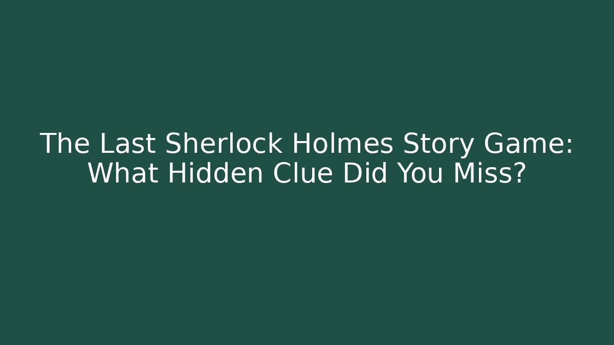 The Last Sherlock Holmes Story Game: What Hidden Clue Did You Miss?