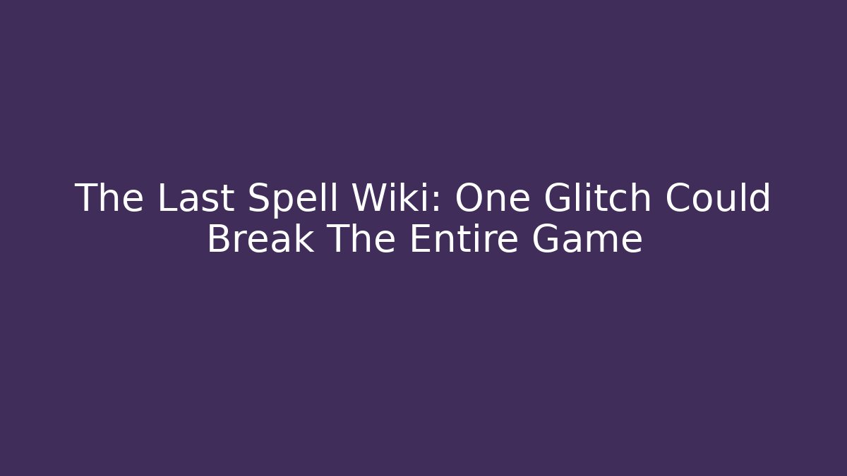 The Last Spell Wiki: One Glitch Could Break The Entire Game