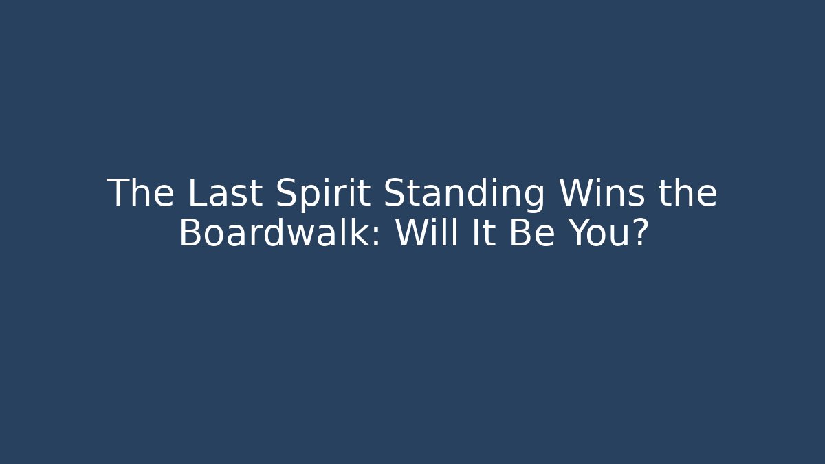 The Last Spirit Standing Wins the Boardwalk: Will It Be You?
