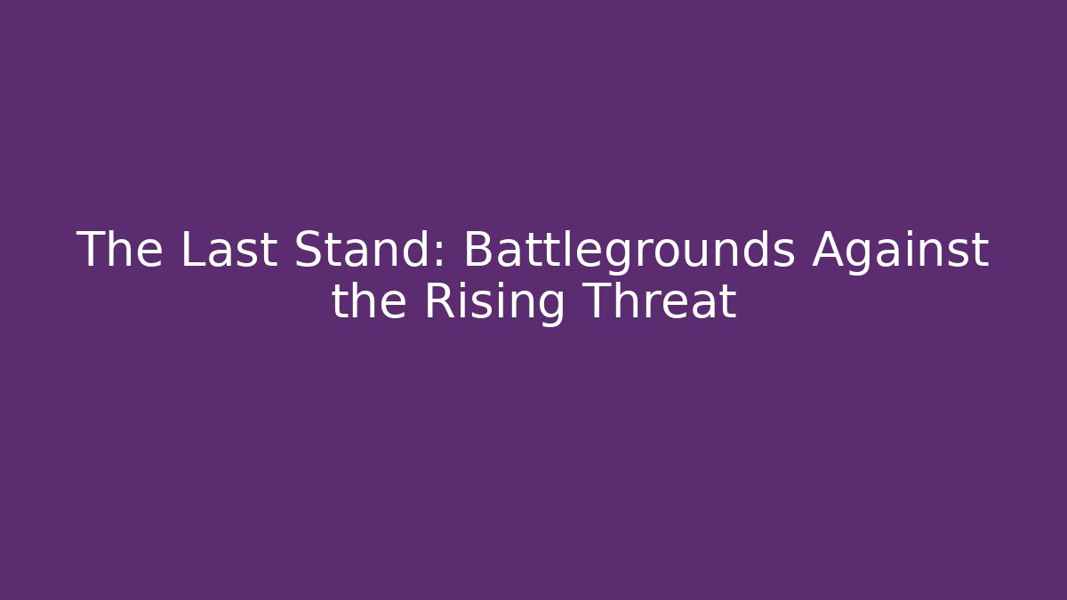 The Last Stand: Battlegrounds Against the Rising Threat