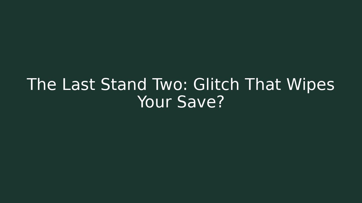 The Last Stand Two: Glitch That Wipes Your Save?