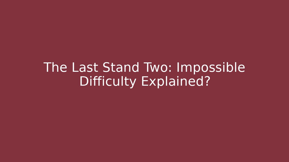 The Last Stand Two: Impossible Difficulty Explained? - Vintage E-Juice