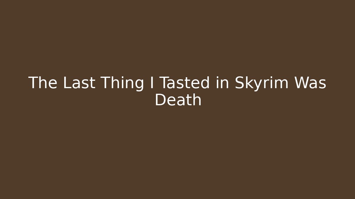 The Last Thing I Tasted in Skyrim Was Death
