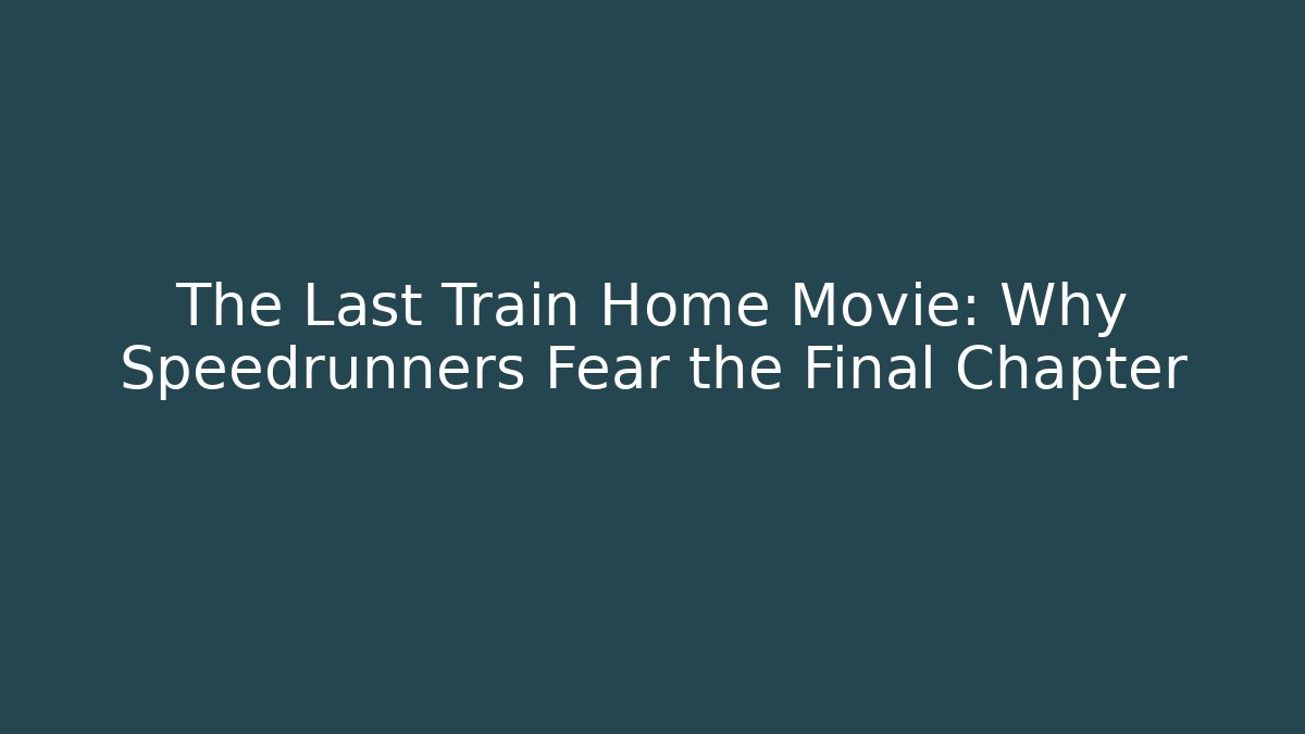 The Last Train Home Movie: Why Speedrunners Fear the Final Chapter
