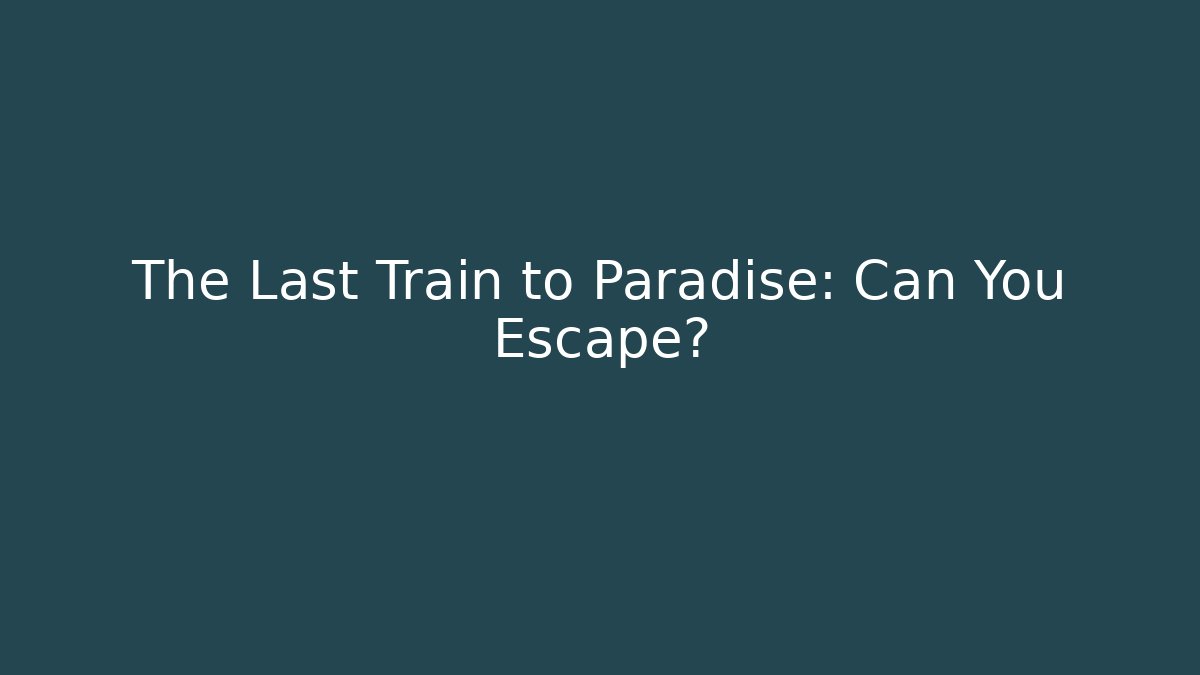 The Last Train to Paradise: Can You Escape?