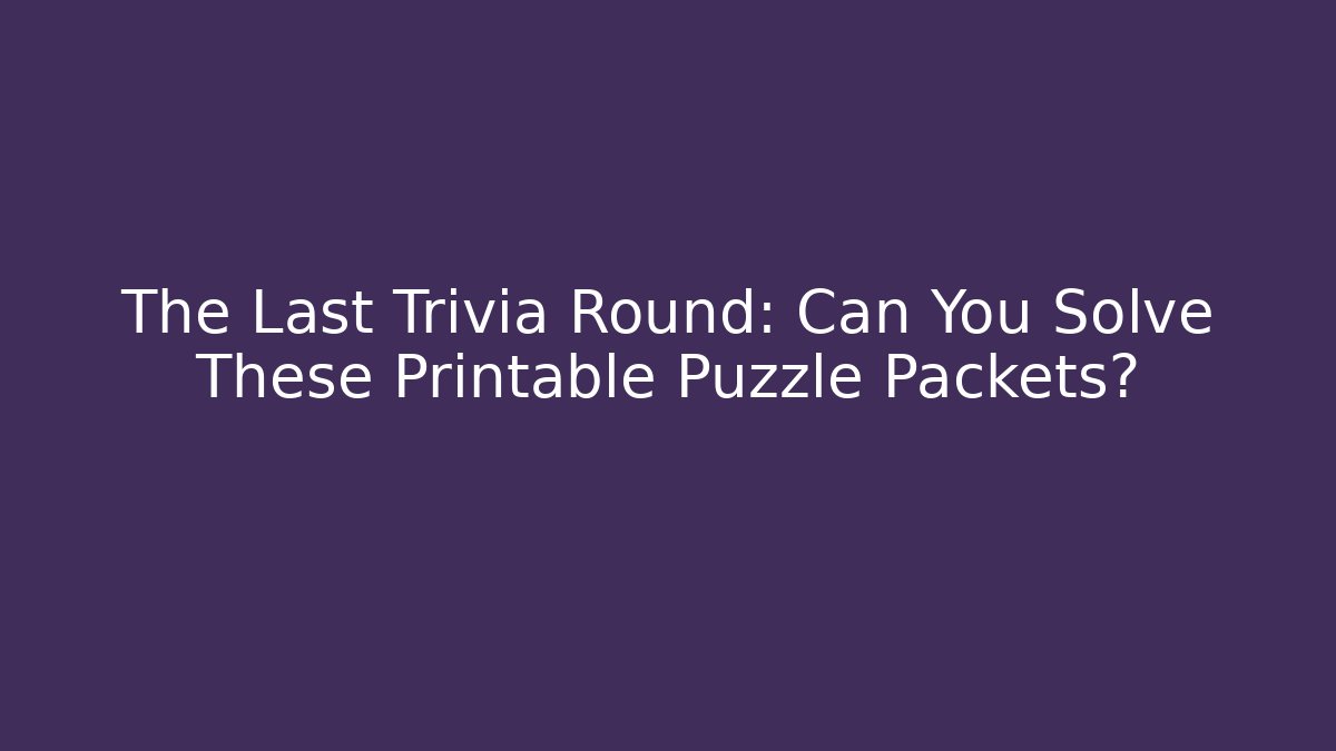 The Last Trivia Round: Can You Solve These Printable Puzzle Packets?