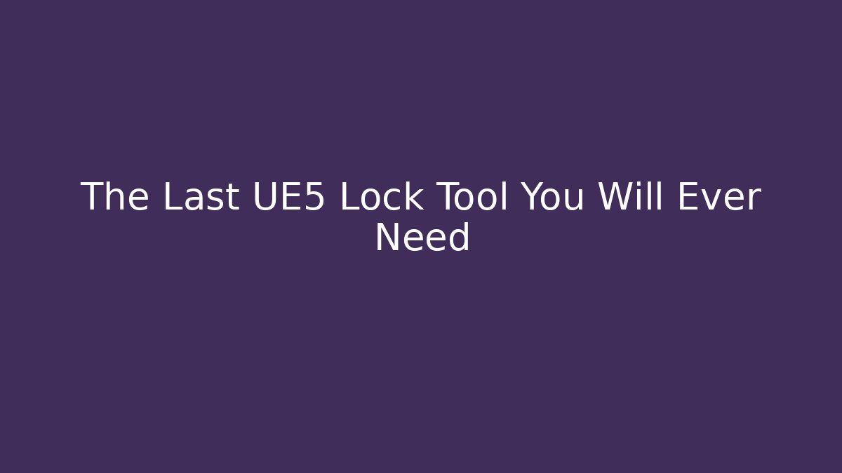 The Last UE5 Lock Tool You Will Ever Need