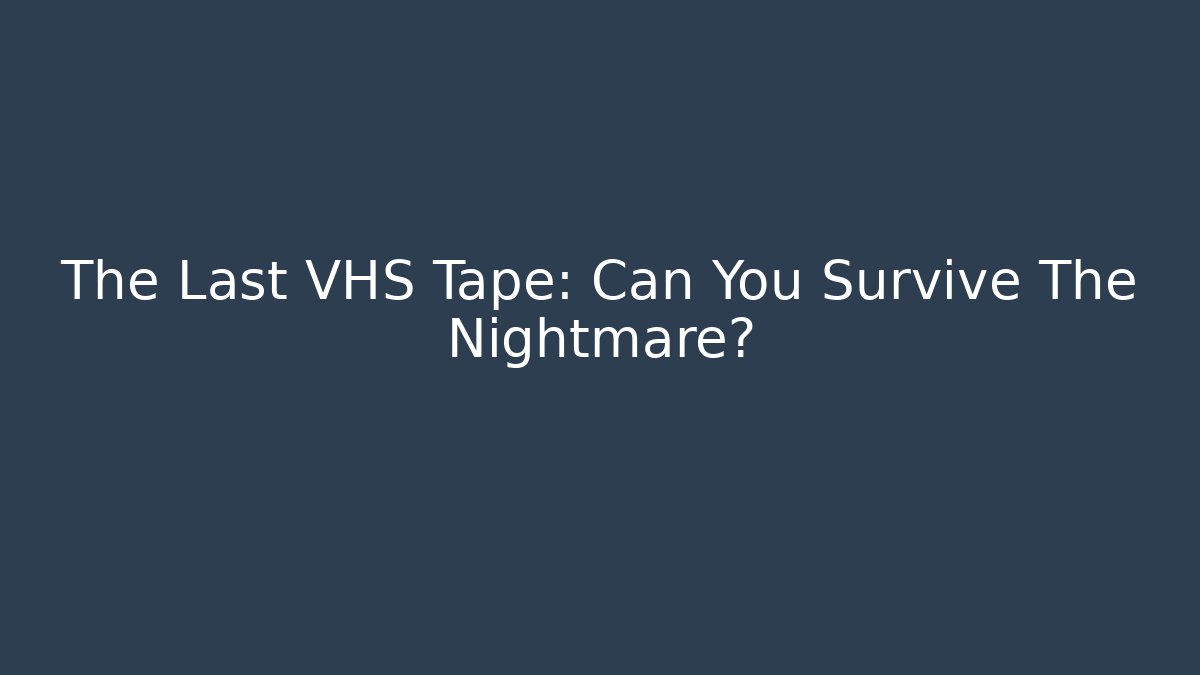 The Last VHS Tape: Can You Survive The Nightmare?