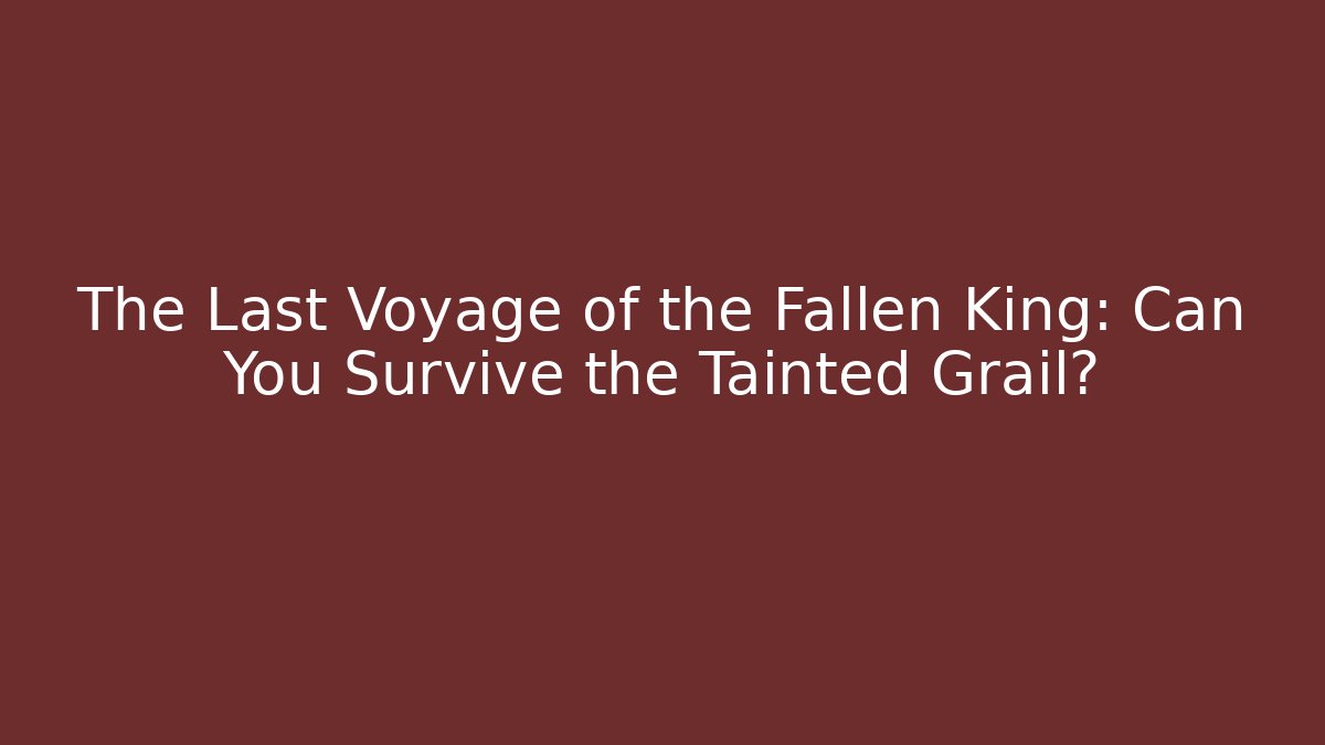The Last Voyage of the Fallen King: Can You Survive the Tainted Grail?
