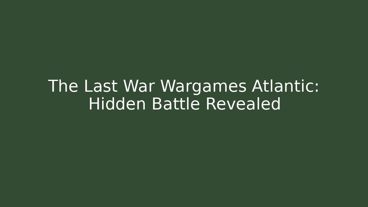 The Last War Wargames Atlantic: Hidden Battle Revealed