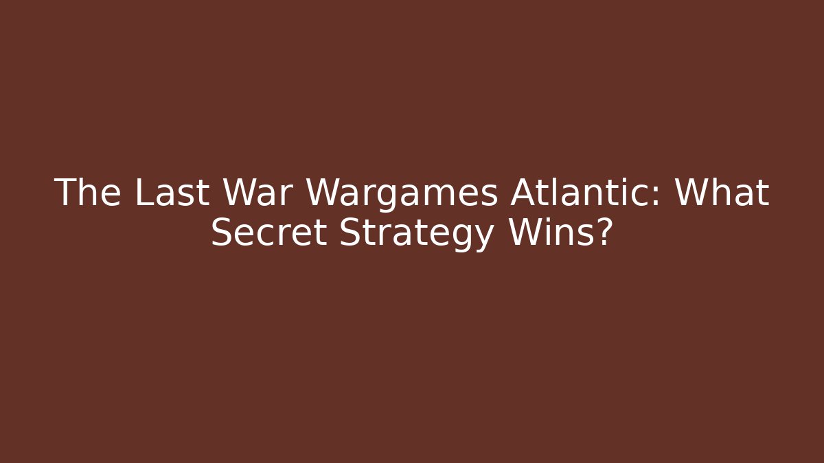 The Last War Wargames Atlantic: What Secret Strategy Wins?