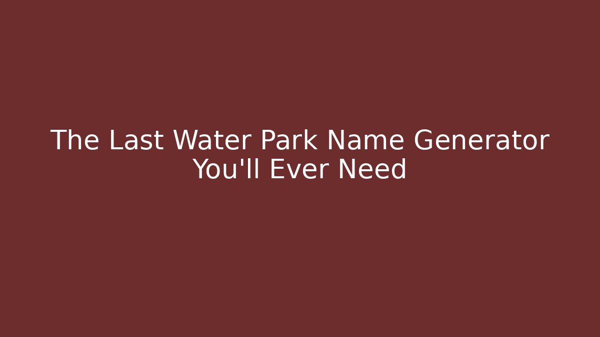 The Last Water Park Name Generator You'll Ever Need