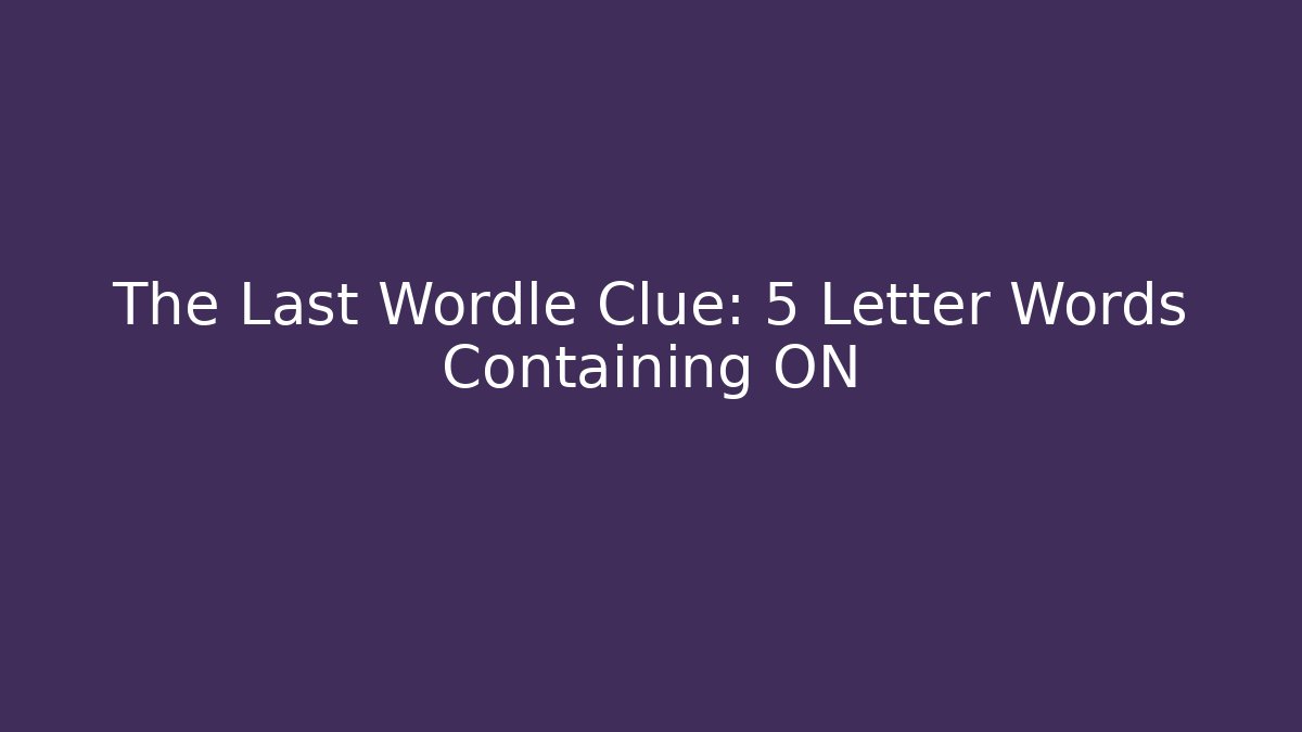 The Last Wordle Clue: 5 Letter Words Containing ON