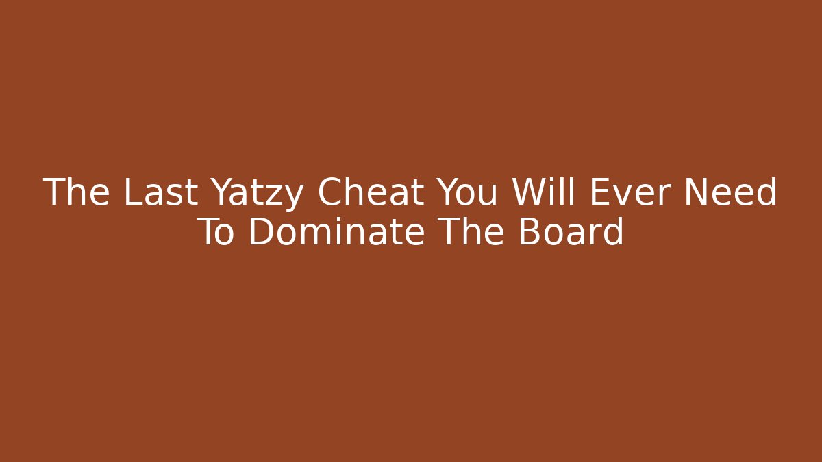 The Last Yatzy Cheat You Will Ever Need To Dominate The Board