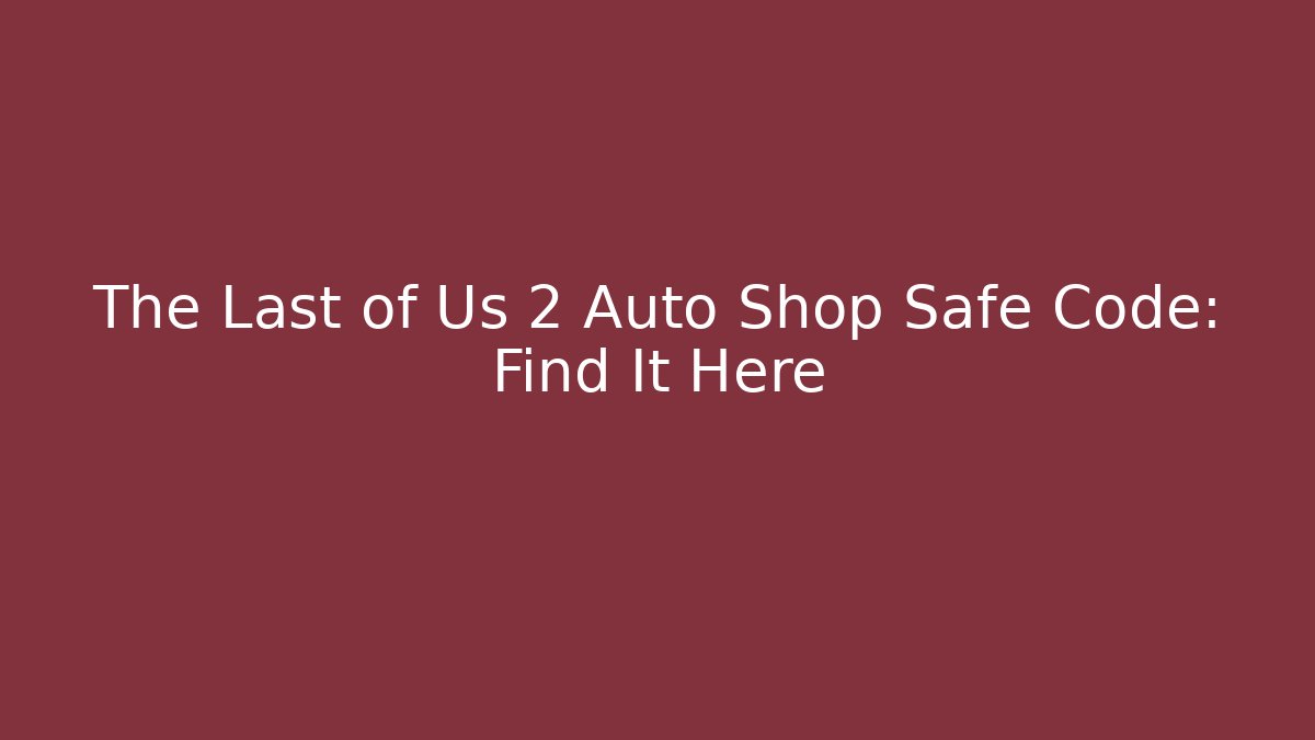 The Last of Us 2 Auto Shop Safe Code: Find It Here