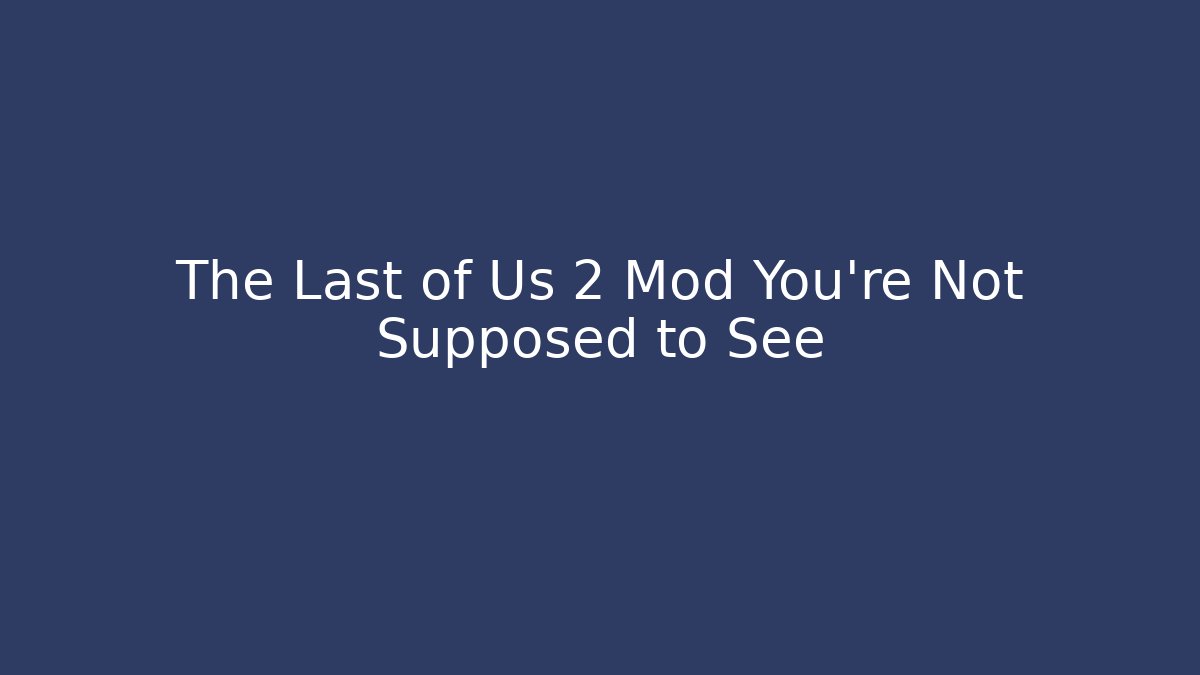 The Last of Us 2 Mod You're Not Supposed to See