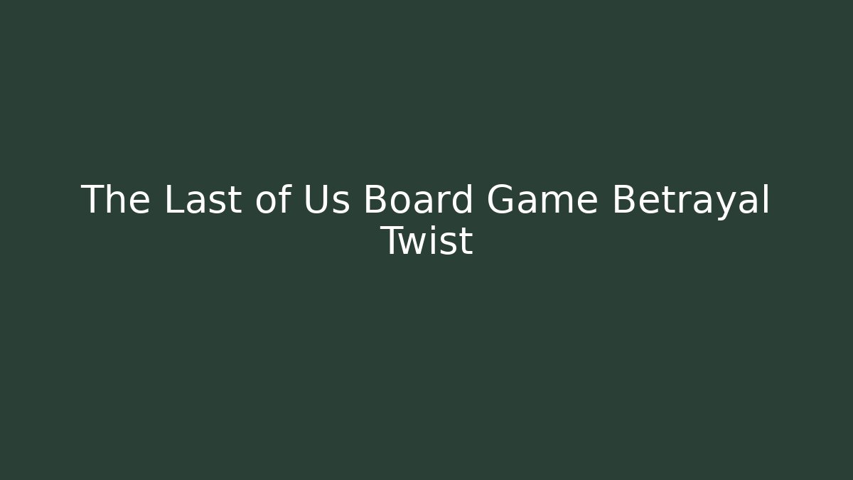 The Last of Us Board Game Betrayal Twist
