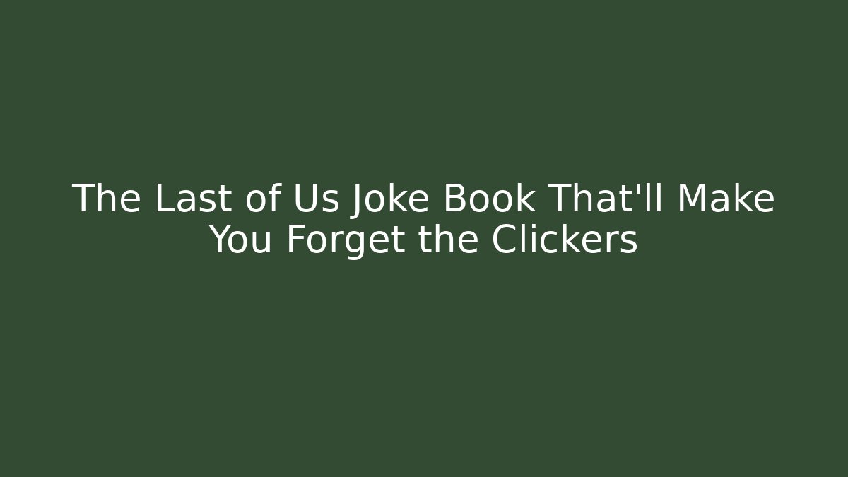 The Last of Us Joke Book That'll Make You Forget the Clickers