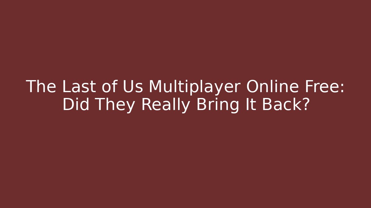 The Last of Us Multiplayer Online Free: Did They Really Bring It Back?