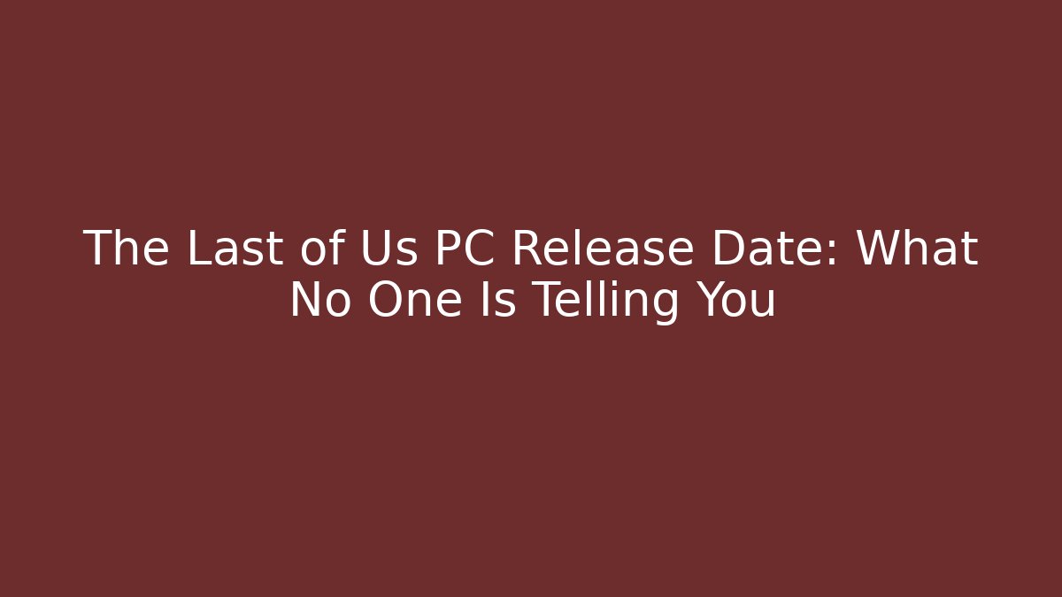 The Last of Us PC Release Date: What No One Is Telling You