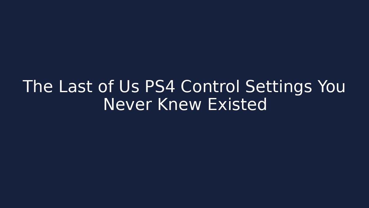 The Last of Us PS4 Control Settings You Never Knew Existed