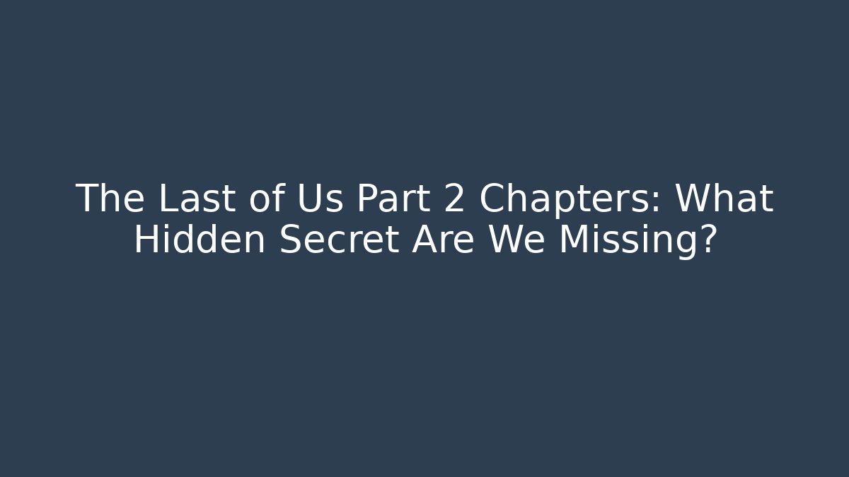 The Last of Us Part 2 Chapters: What Hidden Secret Are We Missing?