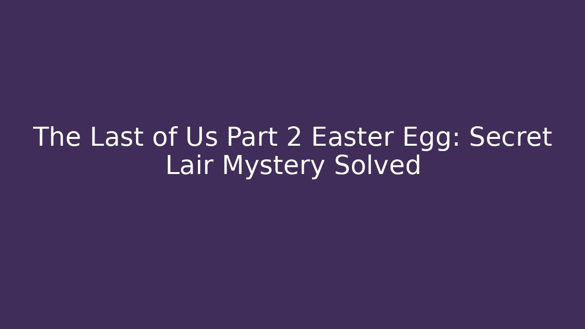 The Last of Us Part 2 Easter Egg: Secret Lair Mystery Solved
