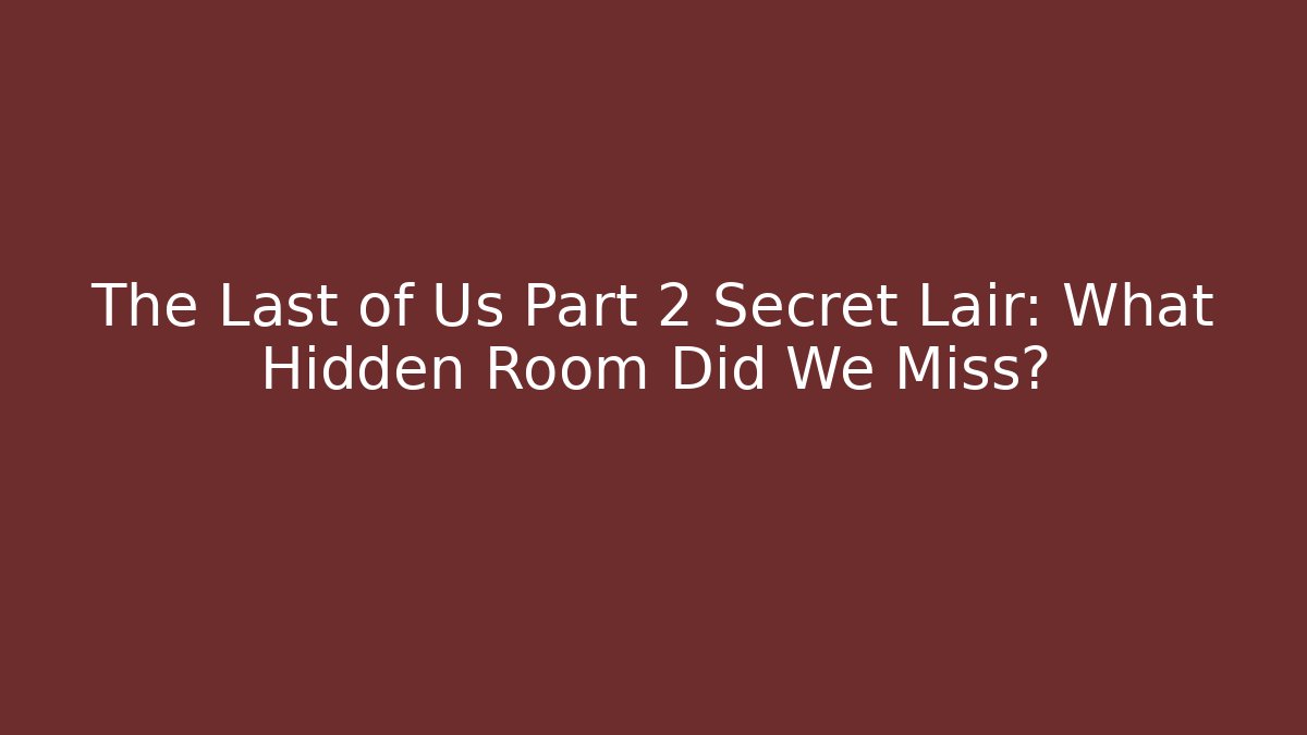 The Last of Us Part 2 Secret Lair: What Hidden Room Did We Miss?