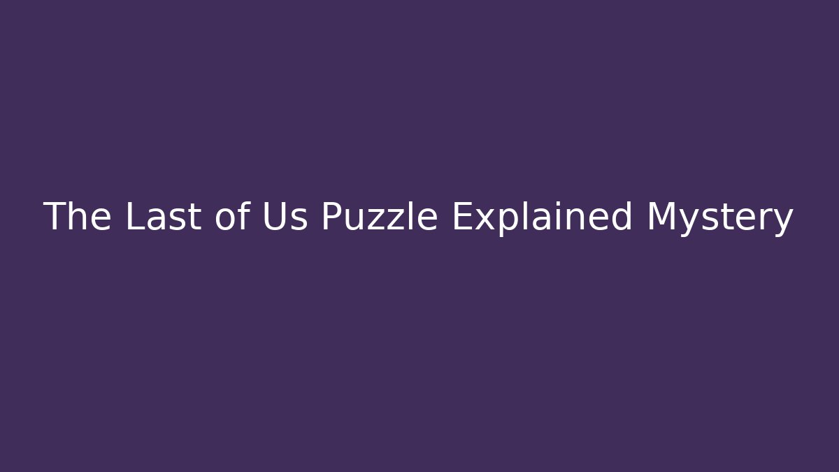 The Last of Us Puzzle Explained Mystery