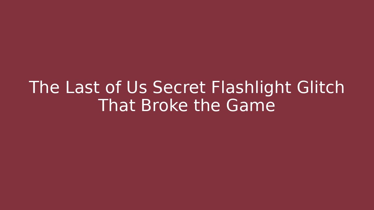 The Last of Us Secret Flashlight Glitch That Broke the Game