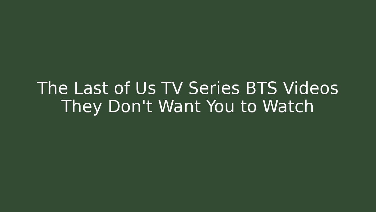 The Last of Us TV Series BTS Videos They Don’t Want You to Watch