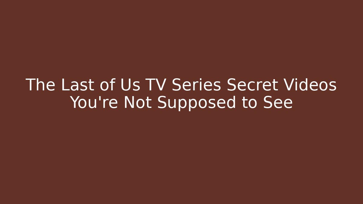 The Last of Us TV Series Secret Videos You’re Not Supposed to See