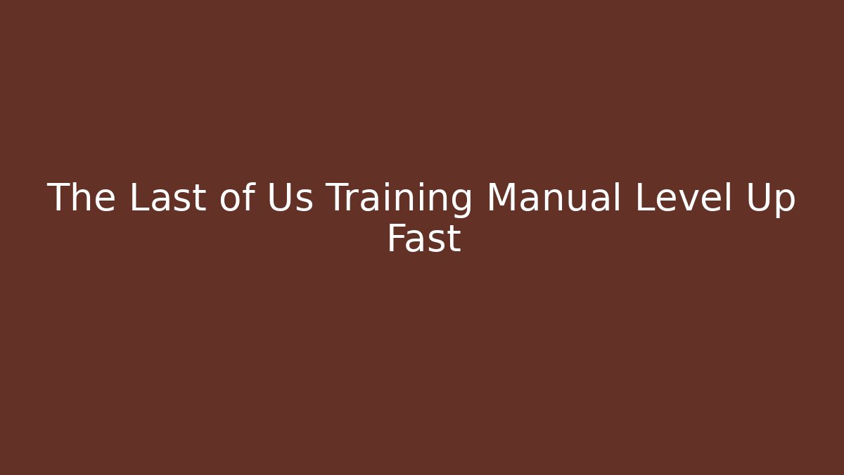 The Last of Us Training Manual Level Up Fast
