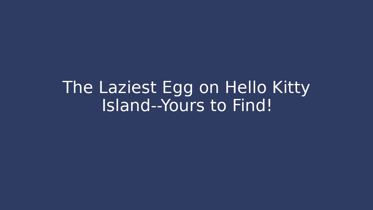 The Laziest Egg on Hello Kitty Island—Yours to Find!