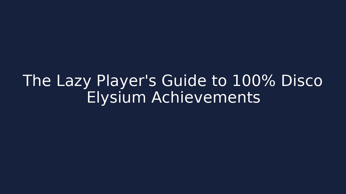 The Lazy Player's Guide to 100% Disco Elysium Achievements