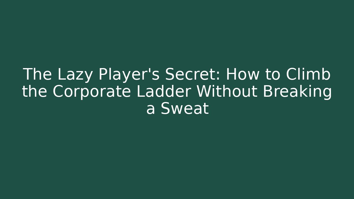 The Lazy Player's Secret: How to Climb the Corporate Ladder Without Breaking a Sweat
