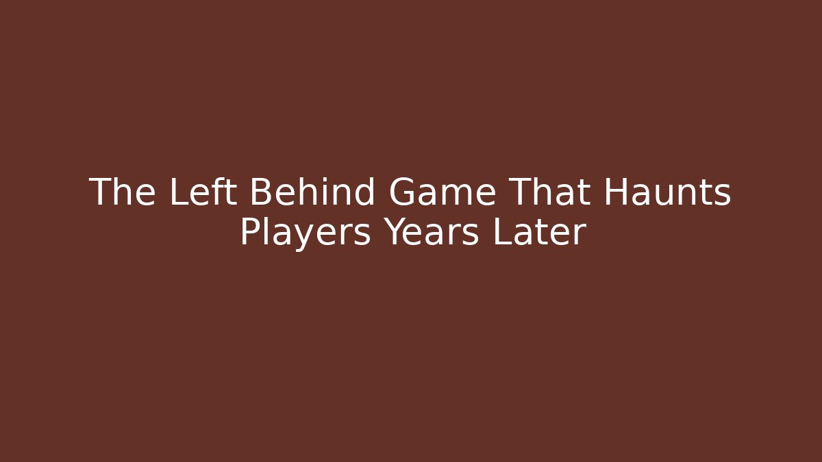 The Left Behind Game That Haunts Players Years Later