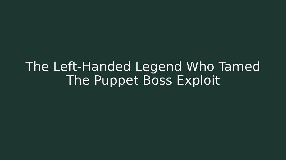 The Left-Handed Legend Who Tamed The Puppet Boss Exploit