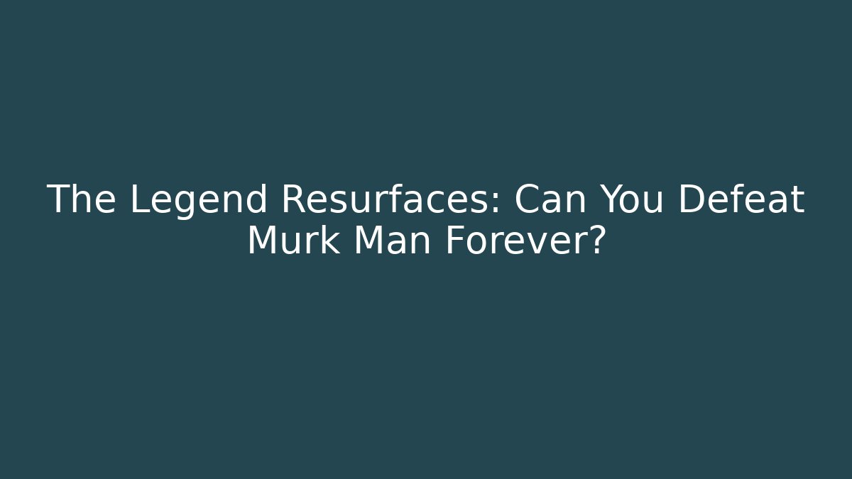 The Legend Resurfaces: Can You Defeat Murk Man Forever?
