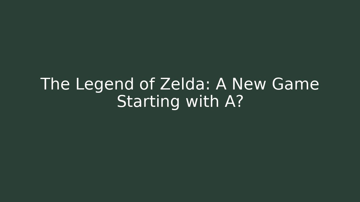 The Legend of Zelda: A New Game Starting with A?
