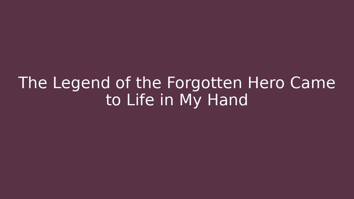 The Legend of the Forgotten Hero Came to Life in My Hand
