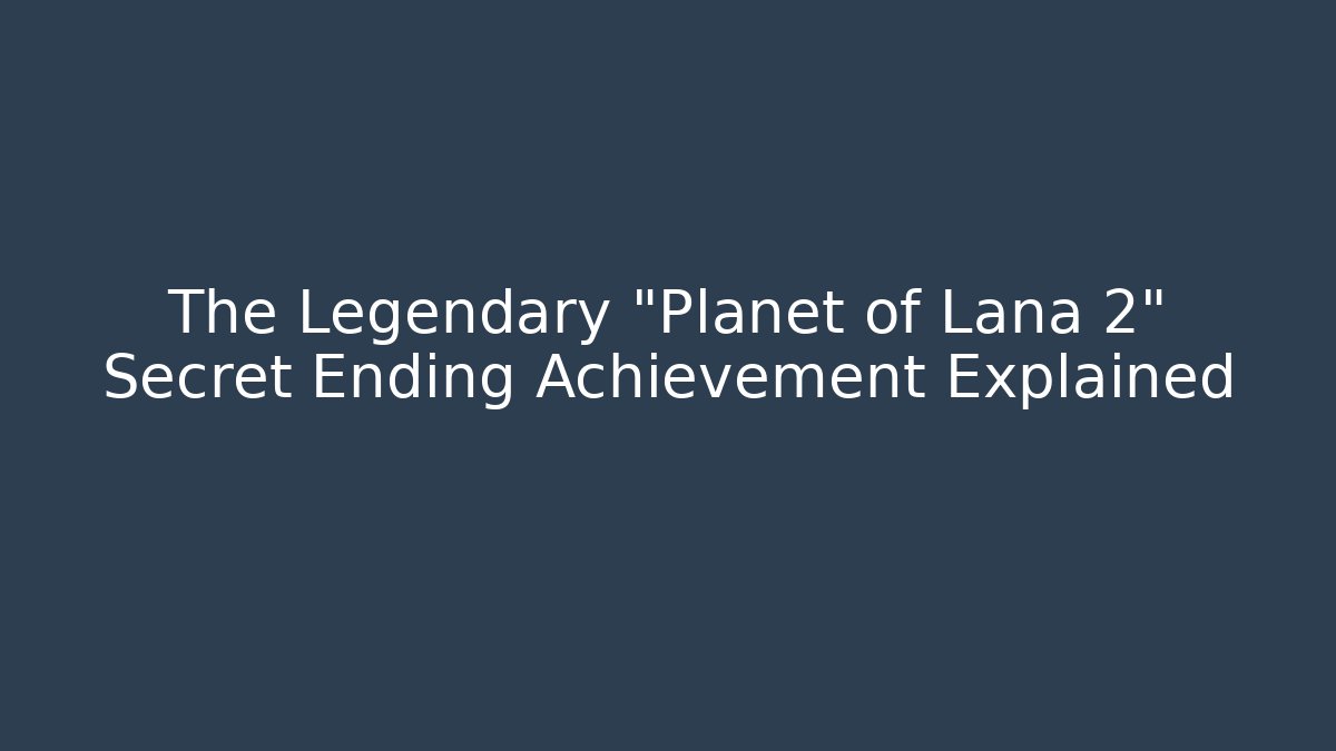 The Legendary "Planet of Lana 2" Secret Ending Achievement Explained