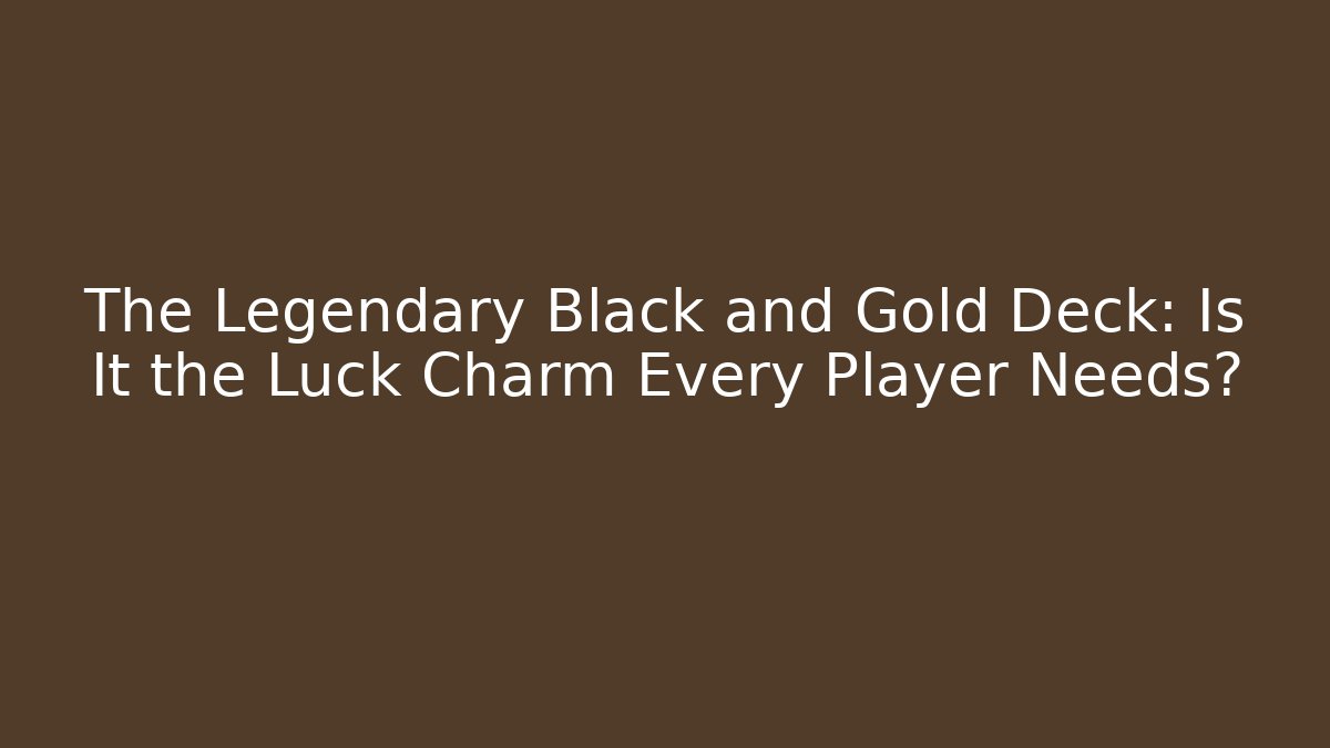 The Legendary Black and Gold Deck: Is It the Luck Charm Every Player Needs?