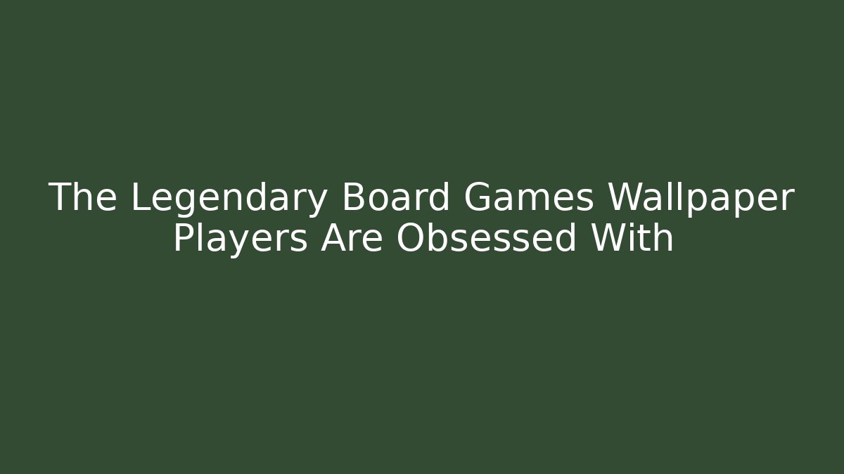 The Legendary Board Games Wallpaper Players Are Obsessed With