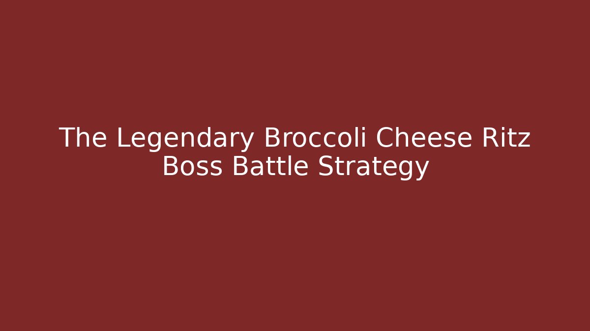 The Legendary Broccoli Cheese Ritz Boss Battle Strategy