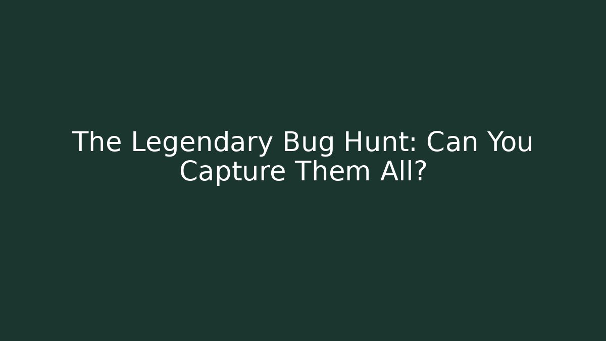 The Legendary Bug Hunt: Can You Capture Them All?