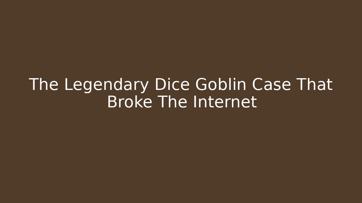 The Legendary Dice Goblin Case That Broke The Internet