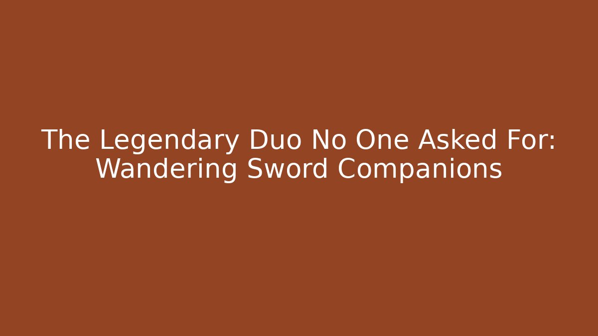 The Legendary Duo No One Asked For: Wandering Sword Companions
