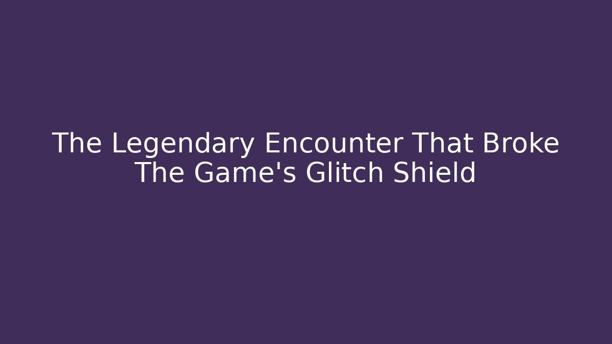 The Legendary Encounter That Broke The Game's Glitch Shield