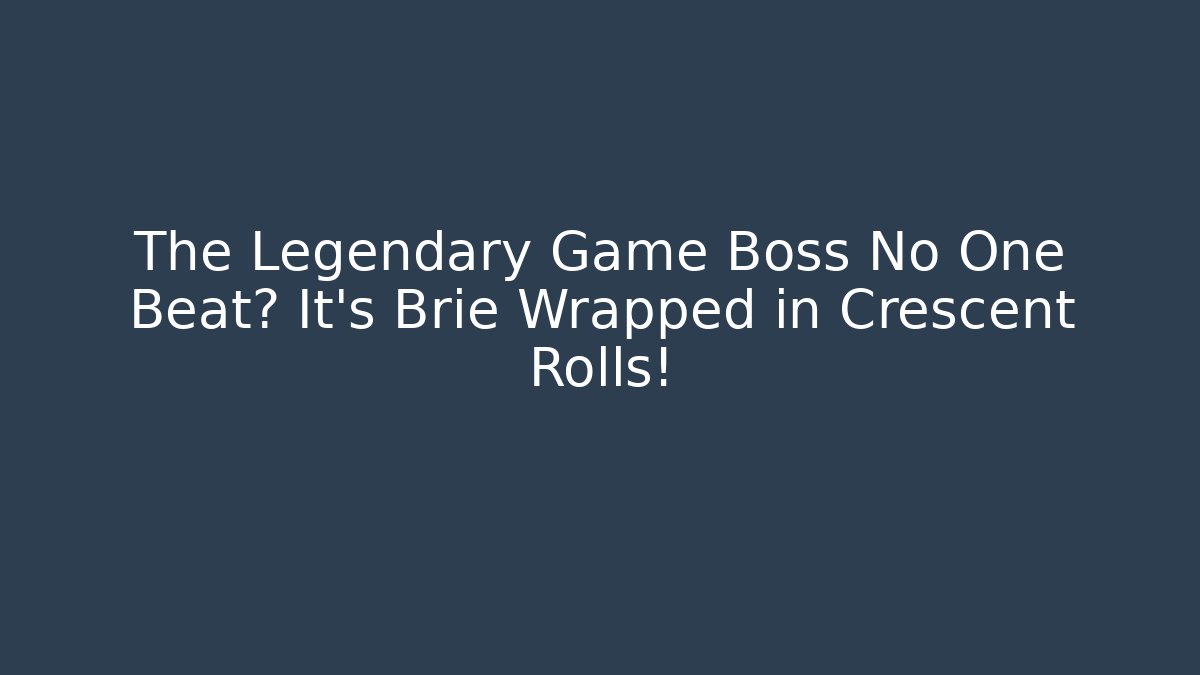 The Legendary Game Boss No One Beat? It’s Brie Wrapped in Crescent Rolls!